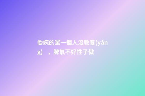委婉的罵一個人沒教養(yǎng)，脾氣不好性子傲